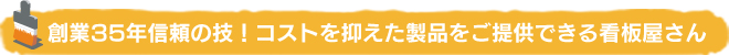 創業35年信頼の技！コストを抑えた製品をご提供できる看板屋さん